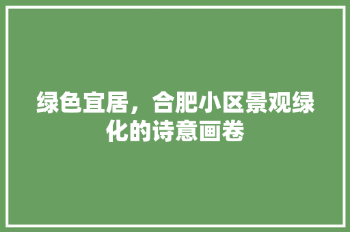 绿色宜居，合肥小区景观绿化的诗意画卷