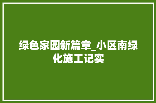 绿色家园新篇章_小区南绿化施工记实