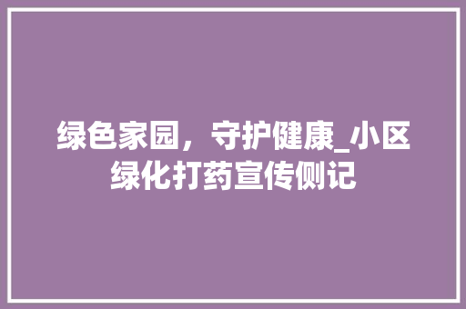 绿色家园，守护健康_小区绿化打药宣传侧记