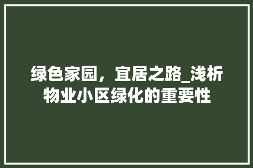 绿色家园，宜居之路_浅析物业小区绿化的重要性 花卉百科