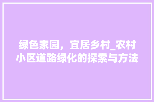 绿色家园，宜居乡村_农村小区道路绿化的探索与方法