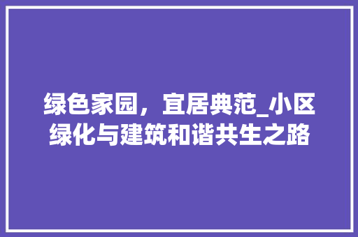 绿色家园，宜居典范_小区绿化与建筑和谐共生之路