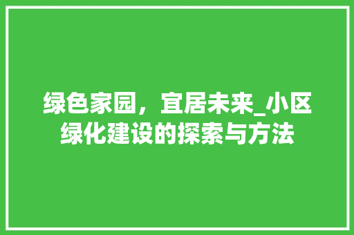 绿色家园，宜居未来_小区绿化建设的探索与方法 绿化类
