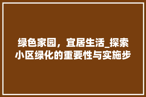 绿色家园，宜居生活_探索小区绿化的重要性与实施步骤 花木行情