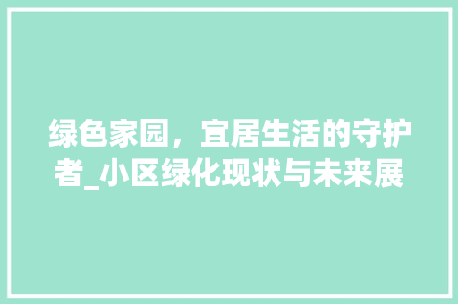 绿色家园，宜居生活的守护者_小区绿化现状与未来展望 造型技术