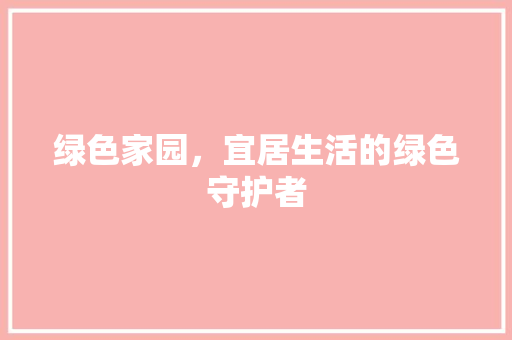 绿色家园，宜居生活的绿色守护者