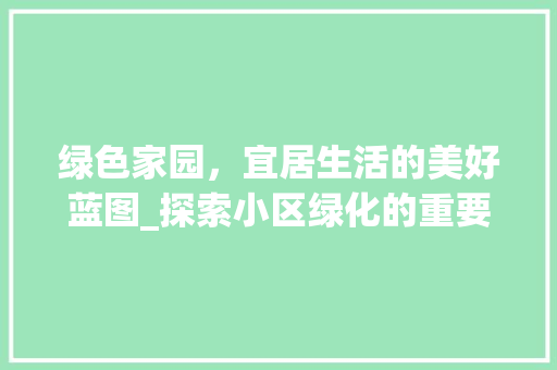 绿色家园，宜居生活的美好蓝图_探索小区绿化的重要性 造型技术