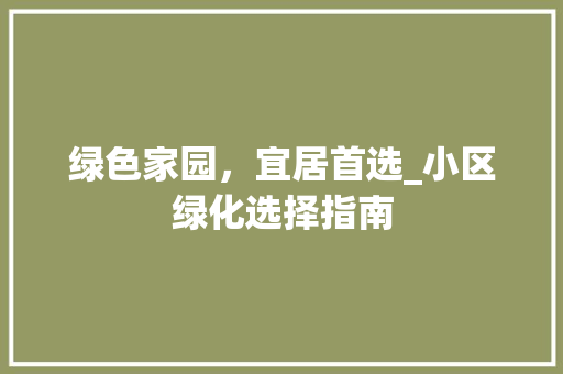 绿色家园，宜居首选_小区绿化选择指南