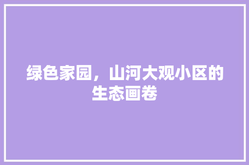 绿色家园，山河大观小区的生态画卷 栽培技术