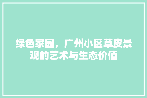 绿色家园，广州小区草皮景观的艺术与生态价值