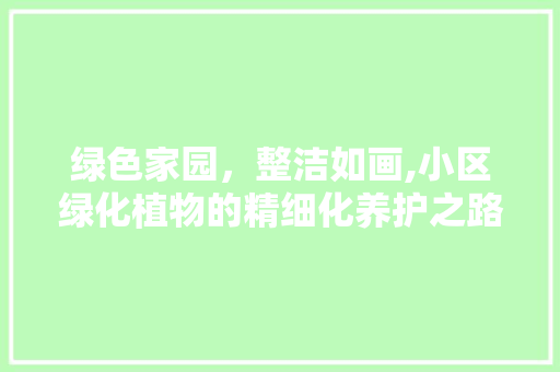 绿色家园，整洁如画,小区绿化植物的精细化养护之路