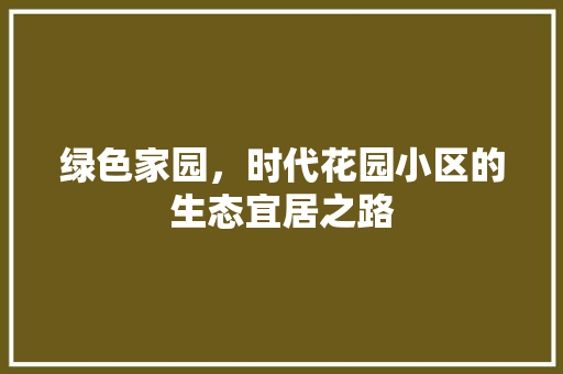 绿色家园，时代花园小区的生态宜居之路