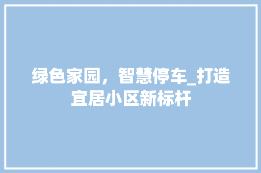 绿色家园，智慧停车_打造宜居小区新标杆