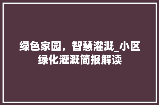绿色家园，智慧灌溉_小区绿化灌溉简报解读