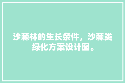沙棘林的生长条件，沙棘类绿化方案设计图。