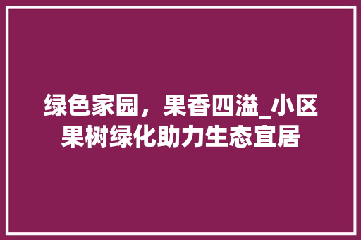 绿色家园，果香四溢_小区果树绿化助力生态宜居