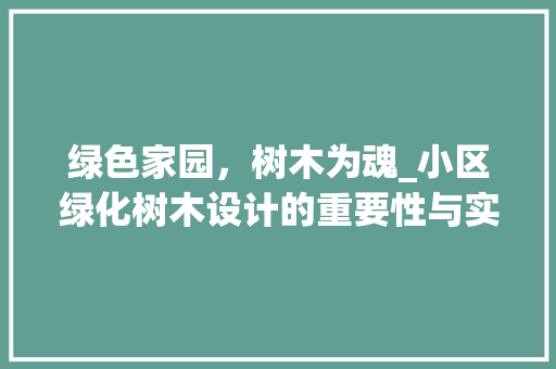 绿色家园，树木为魂_小区绿化树木设计的重要性与实施步骤