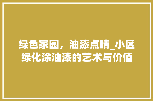 绿色家园，油漆点睛_小区绿化涂油漆的艺术与价值