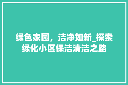 绿色家园，洁净如新_探索绿化小区保洁清洁之路