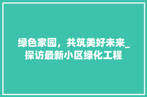 绿色家园，共筑美好未来_探访最新小区绿化工程