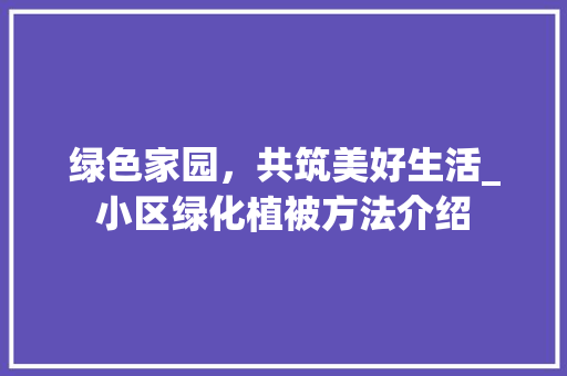 绿色家园，共筑美好生活_小区绿化植被方法介绍 造型技术