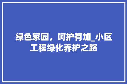 绿色家园，呵护有加_小区工程绿化养护之路