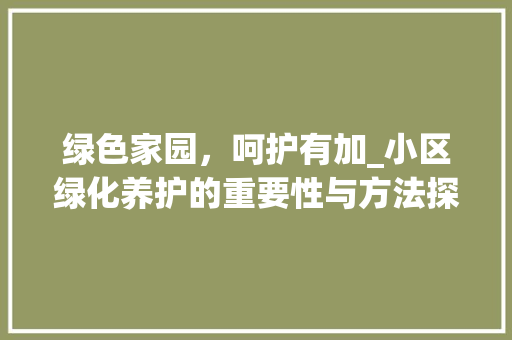 绿色家园，呵护有加_小区绿化养护的重要性与方法探索 花卉百科