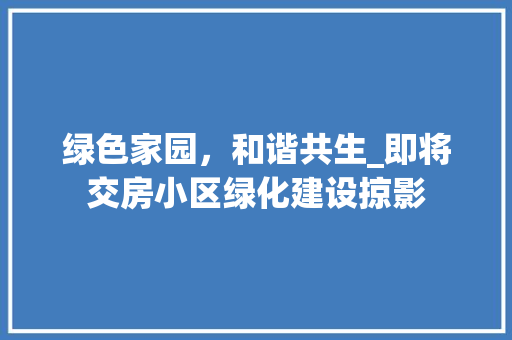 绿色家园，和谐共生_即将交房小区绿化建设掠影