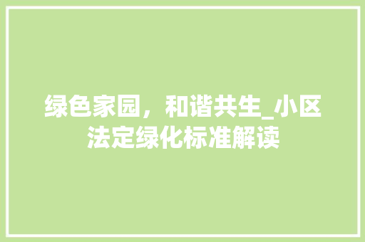 绿色家园，和谐共生_小区法定绿化标准解读