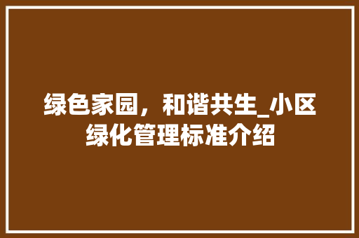 绿色家园，和谐共生_小区绿化管理标准介绍 花木行情
