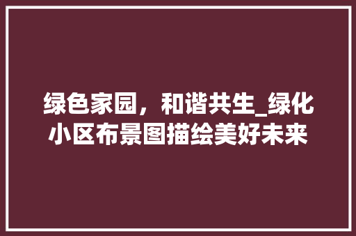 绿色家园，和谐共生_绿化小区布景图描绘美好未来 花木行情