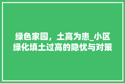 绿色家园，土高为患_小区绿化填土过高的隐忧与对策