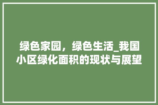 绿色家园，绿色生活_我国小区绿化面积的现状与展望