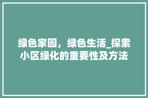 绿色家园，绿色生活_探索小区绿化的重要性及方法