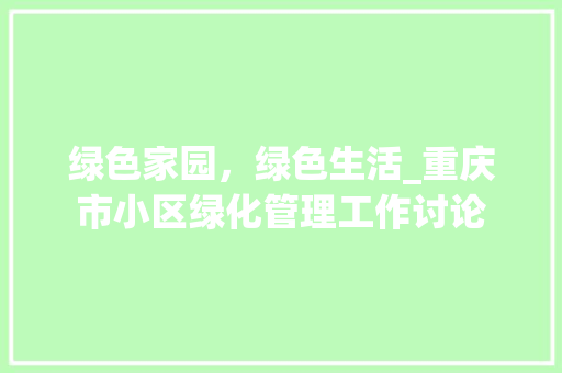 绿色家园，绿色生活_重庆市小区绿化管理工作讨论 花木行情