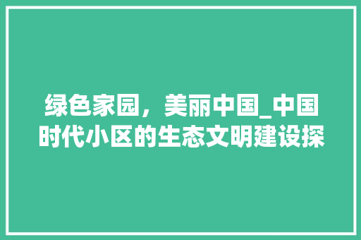 绿色家园，美丽中国_中国时代小区的生态文明建设探析 果苗类