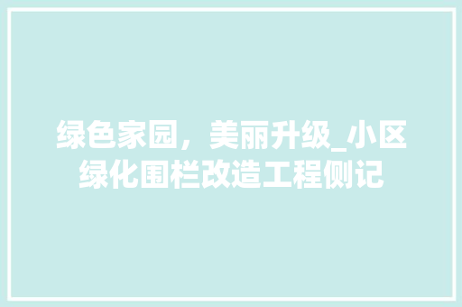 绿色家园，美丽升级_小区绿化围栏改造工程侧记