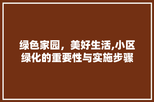 绿色家园，美好生活,小区绿化的重要性与实施步骤 果苗类