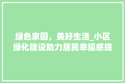 绿色家园，美好生活_小区绿化建设助力居民幸福感提升 种植技术