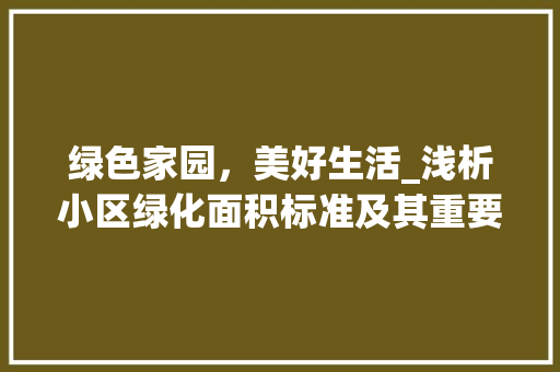 绿色家园，美好生活_浅析小区绿化面积标准及其重要性