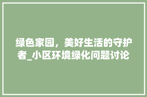 绿色家园，美好生活的守护者_小区环境绿化问题讨论