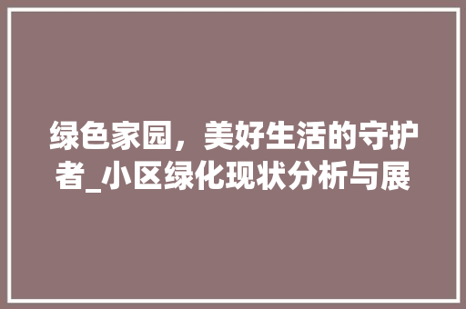 绿色家园，美好生活的守护者_小区绿化现状分析与展望 花卉百科