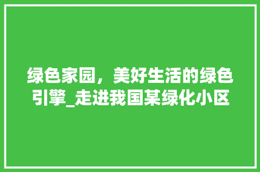 绿色家园，美好生活的绿色引擎_走进我国某绿化小区