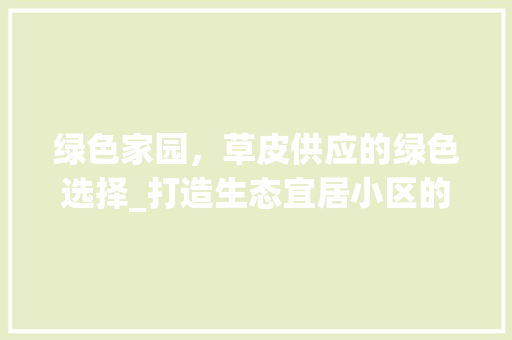 绿色家园，草皮供应的绿色选择_打造生态宜居小区的关键一环