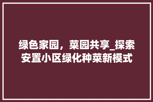 绿色家园，菜园共享_探索安置小区绿化种菜新模式