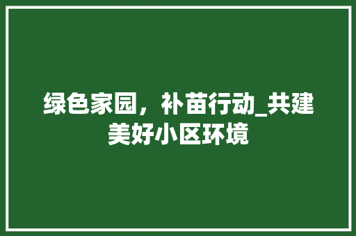 绿色家园，补苗行动_共建美好小区环境