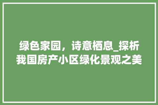 绿色家园，诗意栖息_探析我国房产小区绿化景观之美