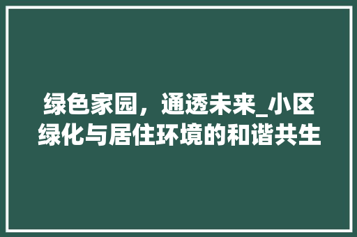 绿色家园，通透未来_小区绿化与居住环境的和谐共生