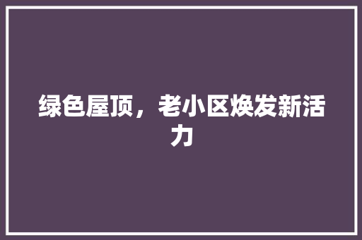 绿色屋顶，老小区焕发新活力