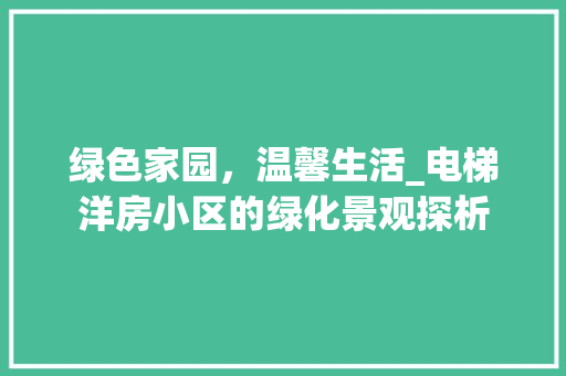 绿色家园，温馨生活_电梯洋房小区的绿化景观探析 花木行情